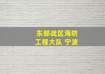 东部战区海防工程大队 宁波